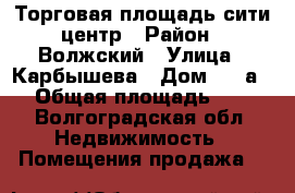 Торговая площадь сити-центр › Район ­ Волжский › Улица ­ Карбышева › Дом ­ 47а/3 › Общая площадь ­ 15 - Волгоградская обл. Недвижимость » Помещения продажа   